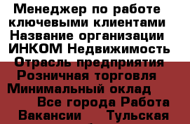 Менеджер по работе c ключевыми клиентами › Название организации ­ ИНКОМ-Недвижимость › Отрасль предприятия ­ Розничная торговля › Минимальный оклад ­ 60 000 - Все города Работа » Вакансии   . Тульская обл.